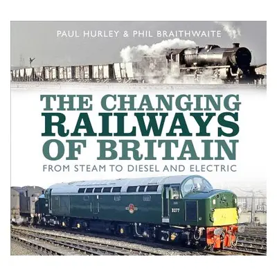 "The Changing Railways of Britain: From Steam to Diesel and Electric" - "" ("Hurley Paul")