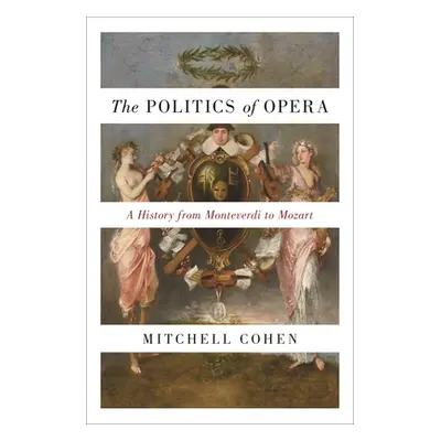 "The Politics of Opera: A History from Monteverdi to Mozart" - "" ("Cohen Mitchell")