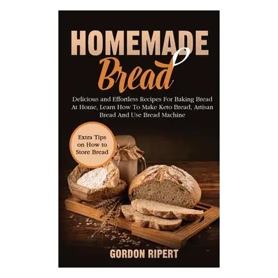 "Homemade Bread: Delicious and Effortless Recipes For Baking Bread At Home, Learn How To Make Ke