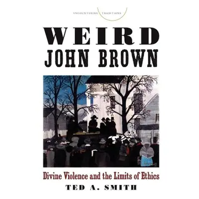 "Weird John Brown: Divine Violence and the Limits of Ethics" - "" ("Smith Ted A.")