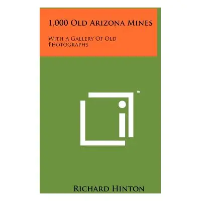 "1,000 Old Arizona Mines: With A Gallery Of Old Photographs" - "" ("Hinton Richard")