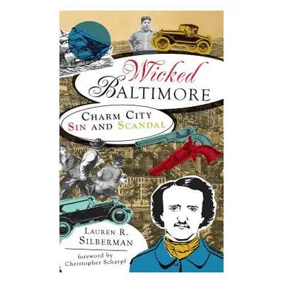 "Wicked Baltimore: Charm City Sin and Scandal" - "" ("Silberman Lauren R.")