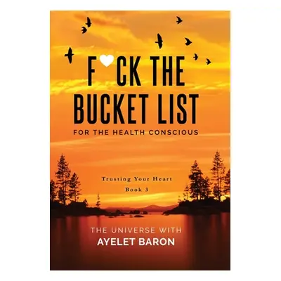 "F*ck the Bucket List for the Health Conscious: Trusting Your Heart" - "" ("Baron Ayelet")