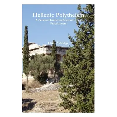 "Hellenic Polytheism: A Personal Guide for Ancient Greek Practitioners" - "" ("Aldridge Chris")