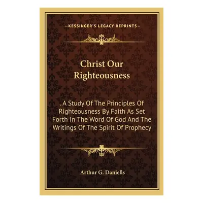 "Christ Our Righteousness: A Study of the Principles of Righteousness by Faith as Set Forth in t