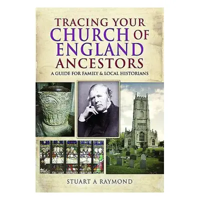 "Tracing Your Church of England Ancestors: A Guide for Family and Local Historians" - "" ("Raymo