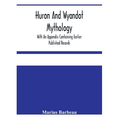 "Huron And Wyandot Mythology, With An Appendix Containing Earlier Published Records" - "" ("Barb