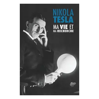 "Ma Vie et Ma Recherche, l'Autobiographie de Nikola Tesla: avec une galerie de rares photographi