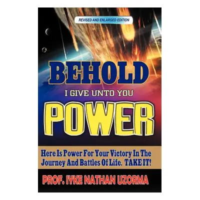 "Behold I Give Unto You Power: Revised and Enlarged Edition" - "" ("Uzorma Iyke Nathan")