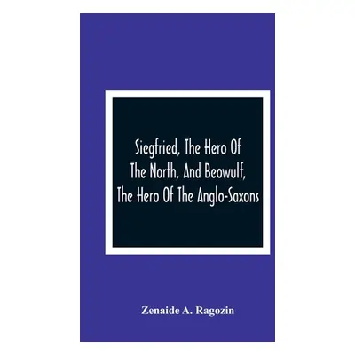 "Siegfried, The Hero Of The North, And Beowulf, The Hero Of The Anglo-Saxons" - "" ("A. Ragozin 