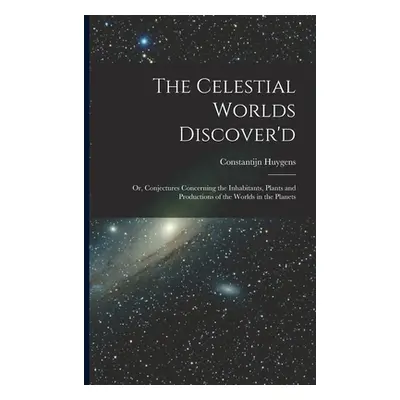 "The Celestial Worlds Discover'd: or, Conjectures Concerning the Inhabitants, Plants and Product