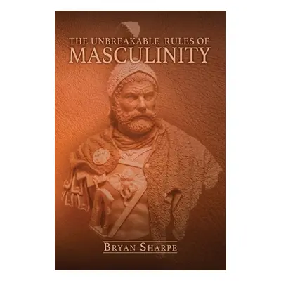 "The Unbreakable Rules For Masculinity: Learn how to make nearly any woman submit to you and pra