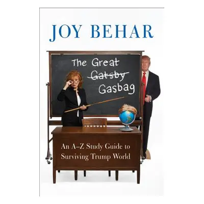 "The Great Gasbag: An A-To-Z Study Guide to Surviving Trump World" - "" ("Behar Joy")