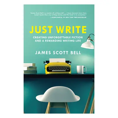 "Just Write: Creating Unforgettable Fiction and a Rewarding Writing Life" - "" ("Bell James Scot