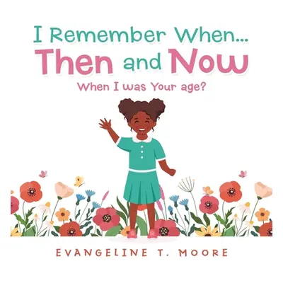 "I Remember When...Then and Now: When I Was Your Age?" - "" ("Moore Evangeline T.")