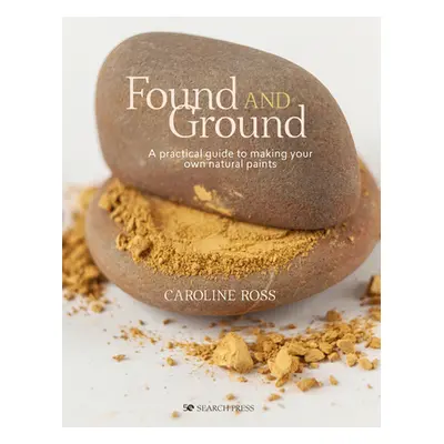 "Found and Ground: A Practical Guide to Making Your Own Foraged Paints" - "" ("Ross Caroline")