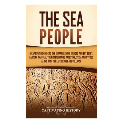 "The Sea People: A Captivating Guide to the Seafarers Who Invaded Ancient Egypt, Eastern Anatoli