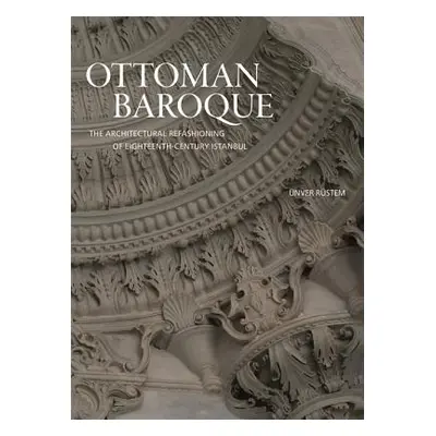 "Ottoman Baroque: The Architectural Refashioning of Eighteenth-Century Istanbul" - "" ("Rstem nv