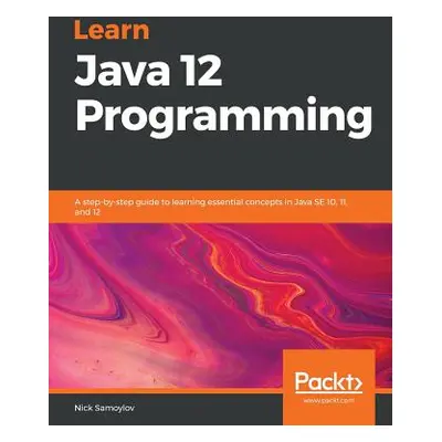 "Learn Java 12 Programming: A step-by-step guide to learning essential concepts in Java SE 10, 1