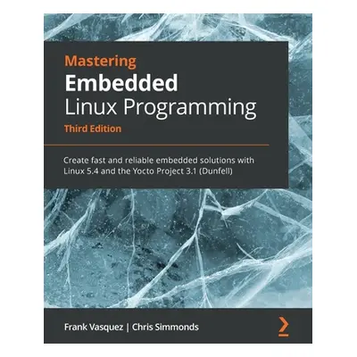 "Mastering Embedded Linux Programming - Third Edition: Create fast and reliable embedded solutio