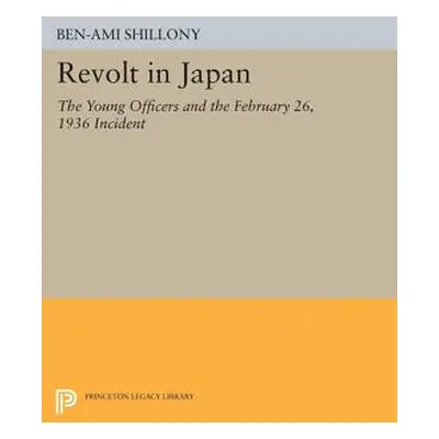 "Revolt in Japan: The Young Officers and the February 26, 1936 Incident" - "" ("Shillony Ben-Ami