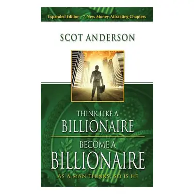 "Think Like a Billionaire, Become a Billionaire: As a Man Thinks, So Is He" - "" ("Anderson Scot