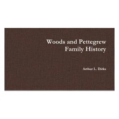 "Woods-Pettegrew Family History" - "" ("Dirks Arthur")