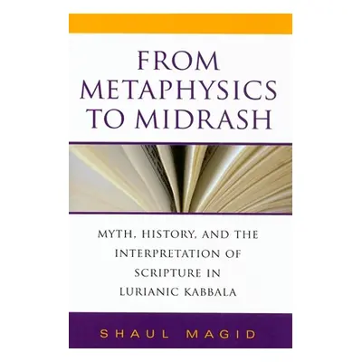 "From Metaphysics to Midrash: Myth, History, and the Interpretation of Scripture in Lurianic Kab