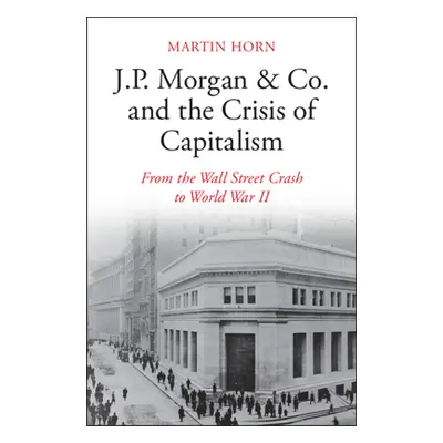 "J.P. Morgan & Co. and the Crisis of Capitalism: From the Wall Street Crash to World War II" - "