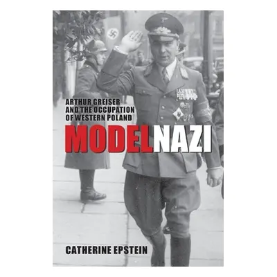 "Model Nazi: Arthur Greiser and the Occupation of Western Poland" - "" ("Epstein Catherine")