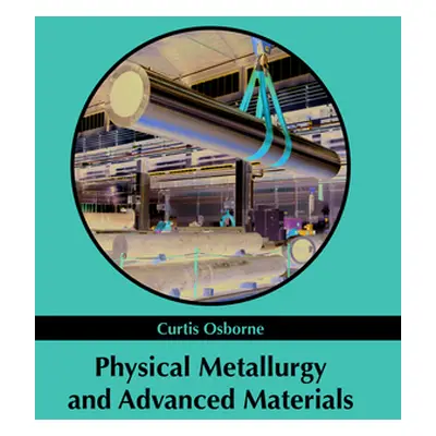 "Physical Metallurgy and Advanced Materials" - "" ("Osborne Curtis")