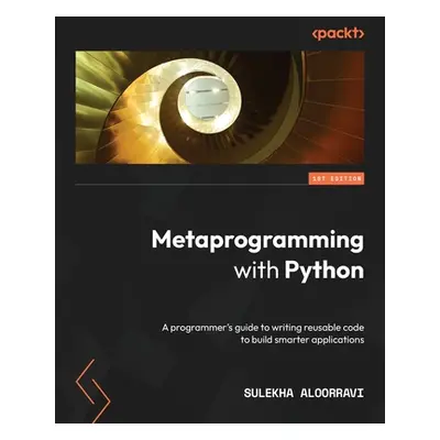 "Metaprogramming with Python: A programmer's guide to writing reusable code to build smarter app