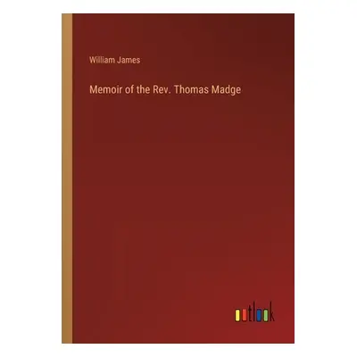 "Memoir of the Rev. Thomas Madge" - "" ("James William")