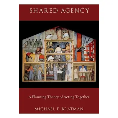 "Shared Agency: A Planning Theory of Acting Together" - "" ("Bratman Michael E.")