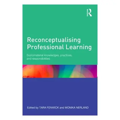 "Reconceptualising Professional Learning: Sociomaterial knowledges, practices and responsibiliti