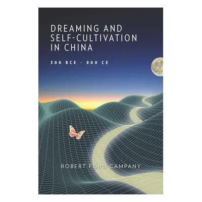 "Dreaming and Self-Cultivation in China, 300 Bce-800 Ce" - "" ("Campany Robert Ford")