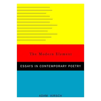 "The Modern Element: Essays on Contemporary Poetry" - "" ("Kirsch Adam")