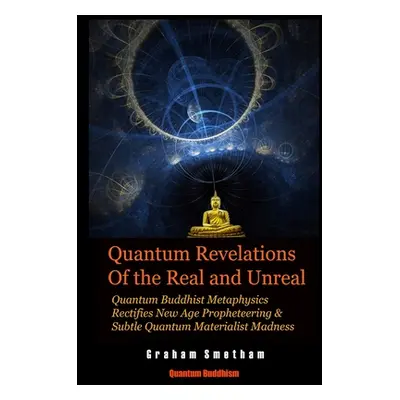 "Quantum Revelations of the Real and Unreal: Quantum Buddhist Metaphysics Rectifies New Age Prop