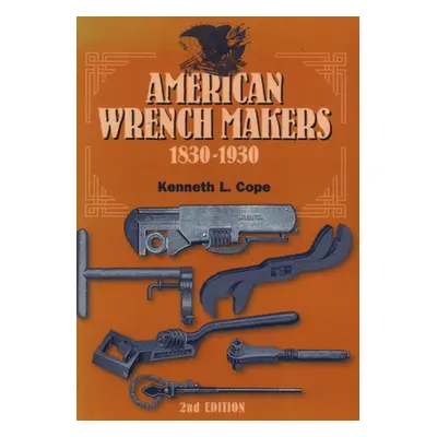 "American Wrench Makers 1830-1930, Second Edition" - "" ("Cope Kenneth L.")