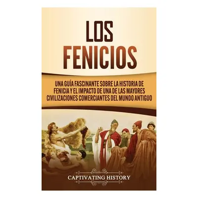 "Los Fenicios: Una Gua Fascinante sobre la Historia de Fenicia y el Impacto de una de las Mayore