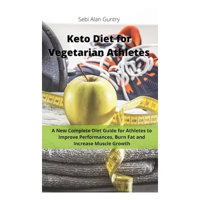 "Keto Diet for Vegetarian Athletes: A New Complete Diet Guide for Athletes to Improve Performanc