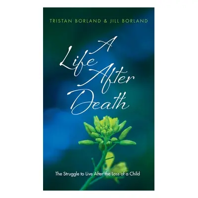 "A Life After Death: The Struggle to Live After the Loss of a Child" - "" ("Borland Tristan")