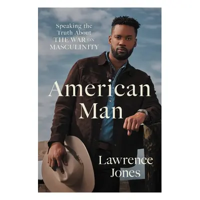 "American Man: Speaking the Truth about the War on Masculinity" - "" ("Jones Lawrence")