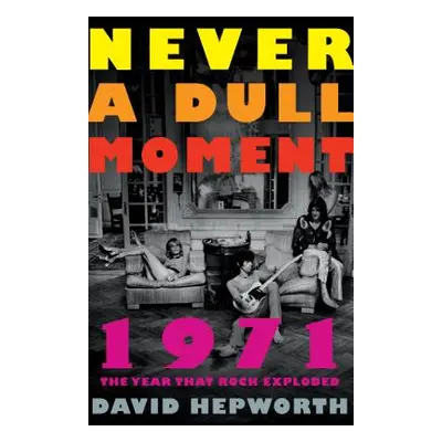 "Never a Dull Moment: 1971 the Year That Rock Exploded" - "" ("Hepworth David")