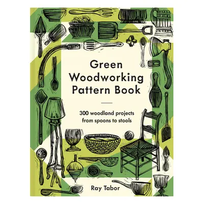 "Green Woodworking Pattern Book: 300 Woodland Projects from Spoons to Stools" - "" ("Tabor Ray")