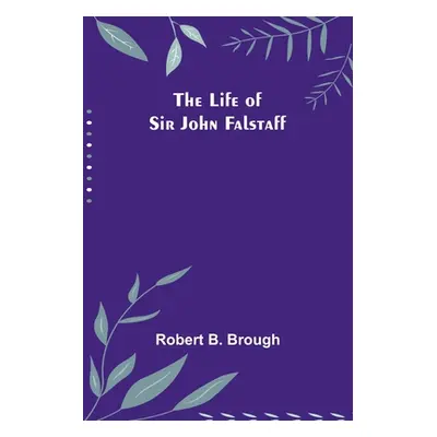 "The Life of Sir John Falstaff" - "" ("B. Brough Robert")