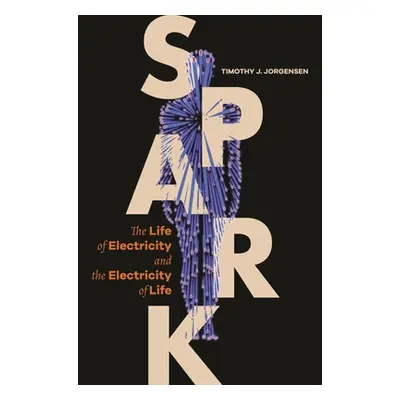 "Spark: The Life of Electricity and the Electricity of Life" - "" ("Jorgensen Timothy J.")