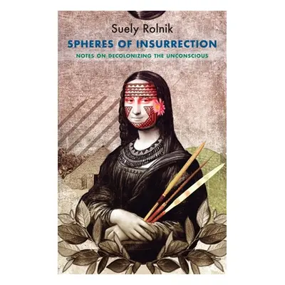 "Spheres of Insurrection: Notes on Decolonizing the Unconscious" - "" ("Rolnik Suely")