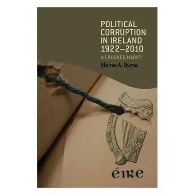 "Political Corruption in Ireland 1922-2010: A Crooked Harp?" - "" ("Byrne Elaine")