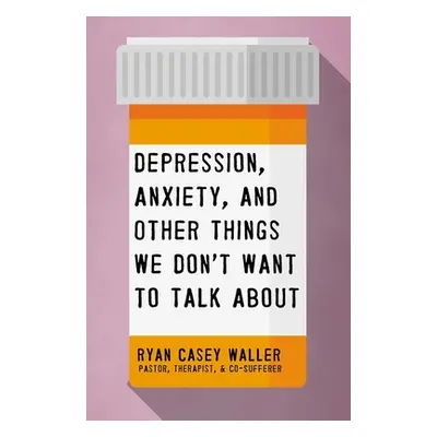 "Depression, Anxiety, and Other Things We Don't Want to Talk about" - "" ("Waller Ryan Casey")